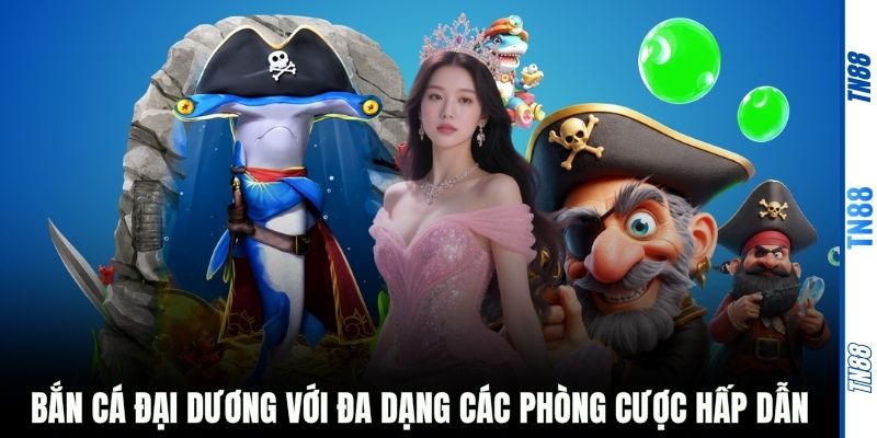 Bắn cá đại dương với đa dạng các phòng cược hấp dẫn