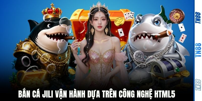Bắn cá JILI vận hành dựa trên công nghệ HTML5