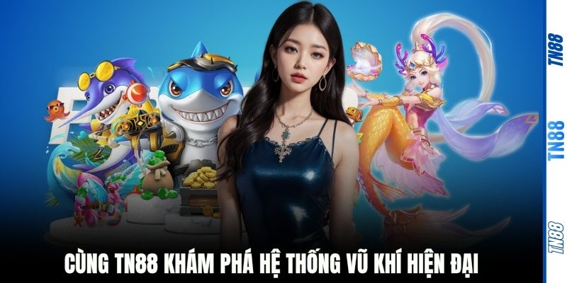 Cùng TN88 khám phá hệ thống vũ khí hiện đại