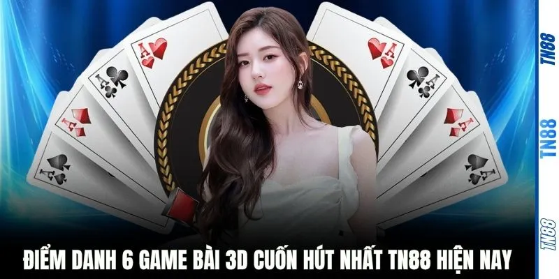 Điểm danh 6 Game bài 3D cuốn hút nhất TN88 hiện nay