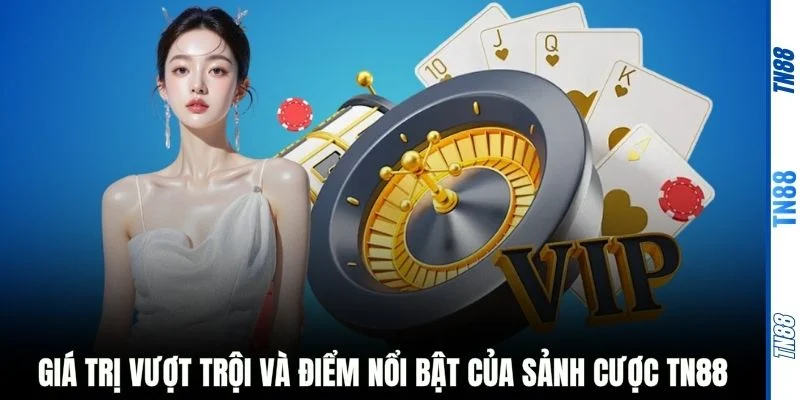 Giá trị vượt trội và điểm nổi bật của sảnh cược TN88