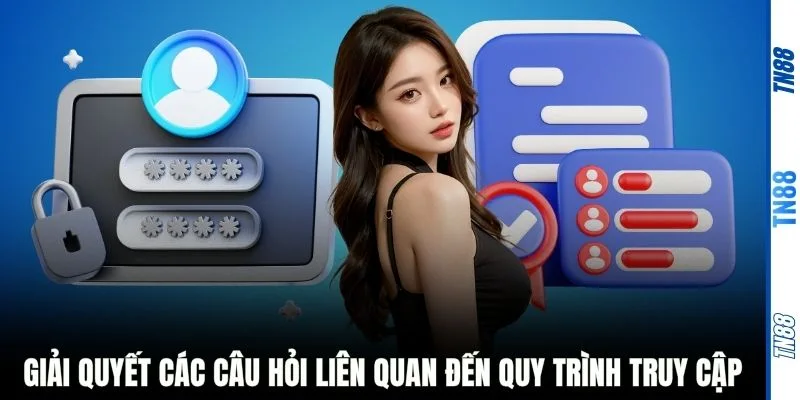Giải quyết các câu hỏi liên quan đến quy trình truy cập