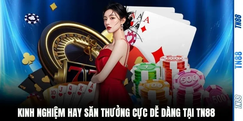 Kinh nghiệm hay săn thưởng cực dễ dàng tại TN88