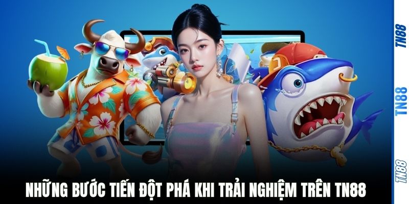 Những bước tiến đột phá khi trải nghiệm trên TN88