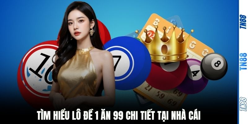 Tìm hiểu lô đề 1 ăn 99 chi tiết tại nhà cái