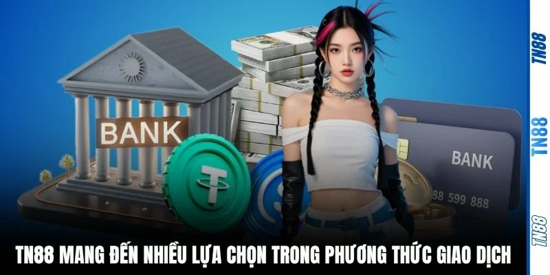 TN88 mang đến nhiều lựa chọn trong phương thức giao dịch