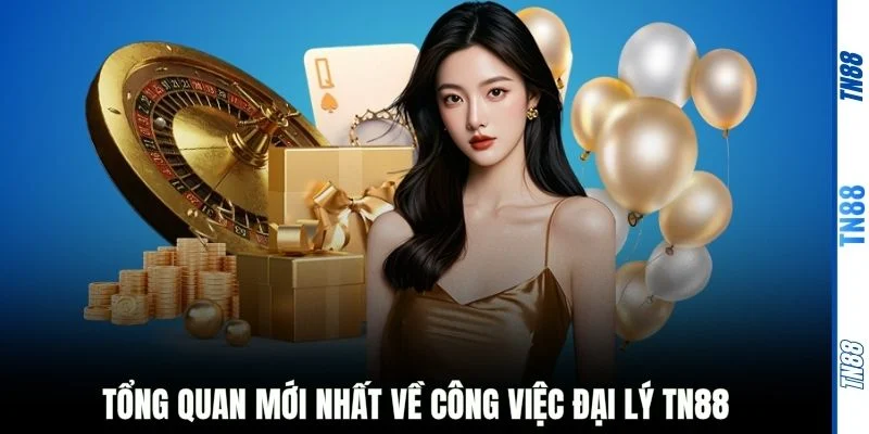 Tổng quan mới nhất về công việc đại lý TN88