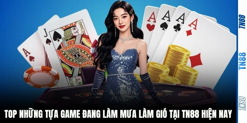 Top những tựa game đang làm mưa làm gió tại TN88 hiện nay