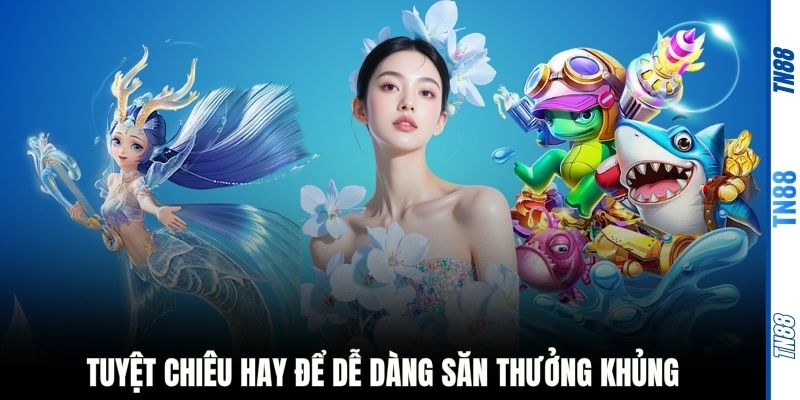 Tuyệt chiêu hay để dễ dàng săn thưởng khủng